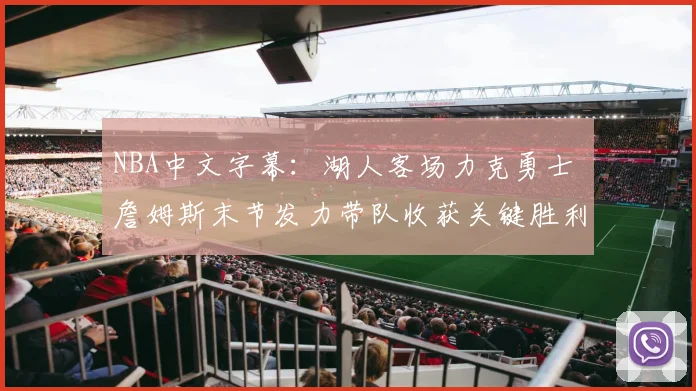 NBA中文字幕：湖人客场力克勇士 詹姆斯末节发力带队收获关键胜利