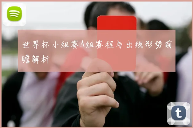 世界杯小组赛A组赛程与出线形势前瞻解析