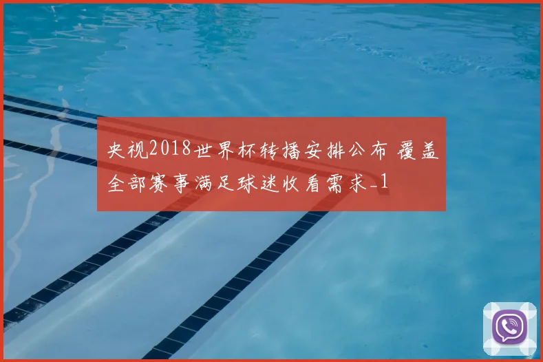 央视2018世界杯转播安排公布 覆盖全部赛事满足球迷收看需求_1
