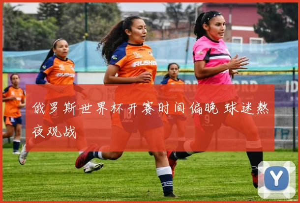 俄罗斯世界杯开赛时间偏晚 球迷熬夜观战