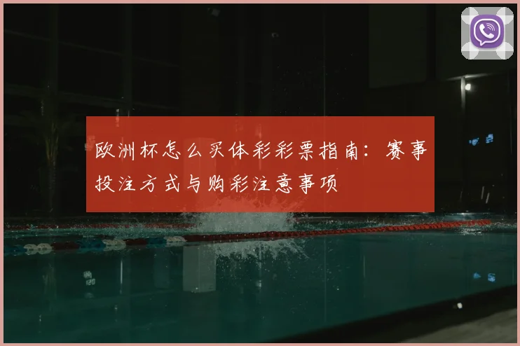 欧洲杯怎么买体彩彩票指南:赛事投注方式与购彩注意事项