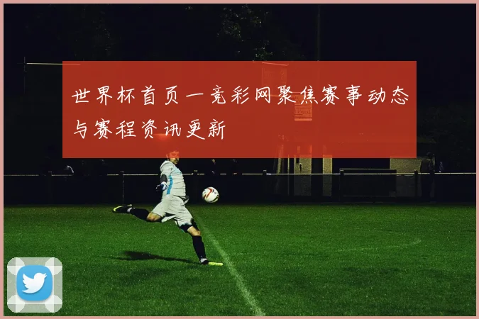 世界杯首页一竞彩网聚焦赛事动态与赛程资讯更新