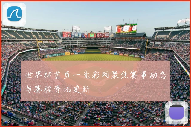 世界杯首页一竞彩网聚焦赛事动态与赛程资讯更新