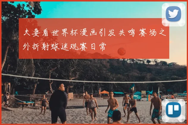 夫妻看世界杯漫画引发共鸣 赛场之外折射球迷观赛日常