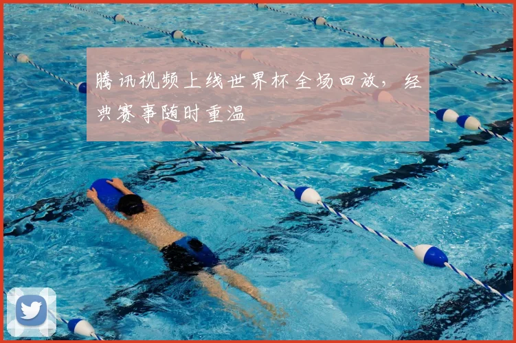 腾讯视频上线世界杯全场回放,经典赛事随时重温