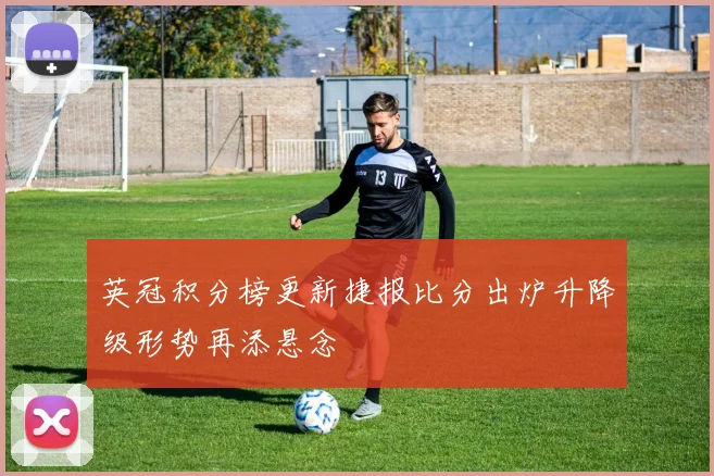 英冠积分榜更新捷报比分出炉升降级形势再添悬念