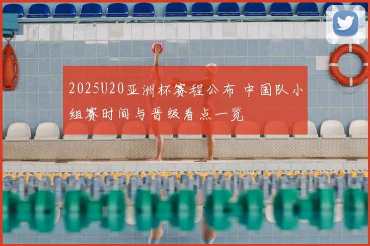 2025U20亚洲杯赛程公布 中国队小组赛时间与晋级看点一览
