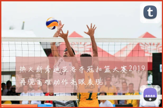 热火新秀迪亚洛夺冠扣篮大赛2019再现高难动作亮眼表现