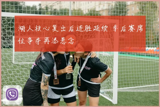 湖人核心复出后连胜延续 季后赛席位争夺再添悬念