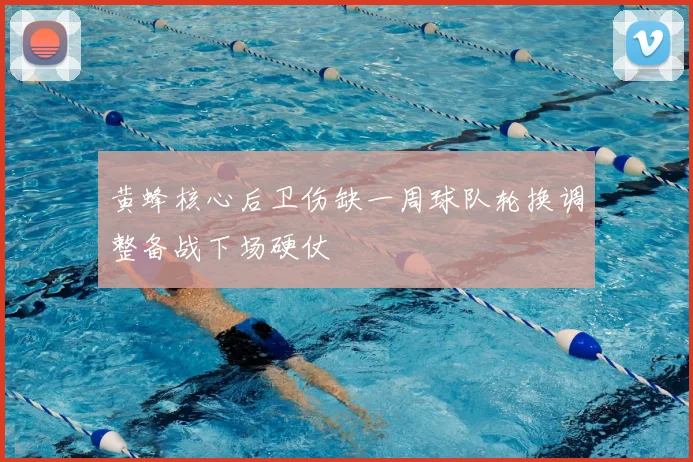 黄蜂核心后卫伤缺一周球队轮换调整备战下场硬仗