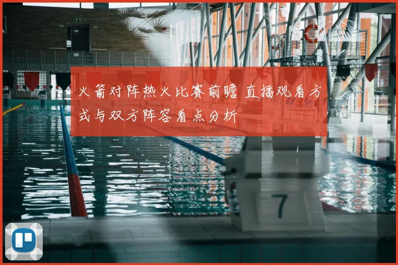 火箭对阵热火比赛前瞻 直播观看方式与双方阵容看点分析