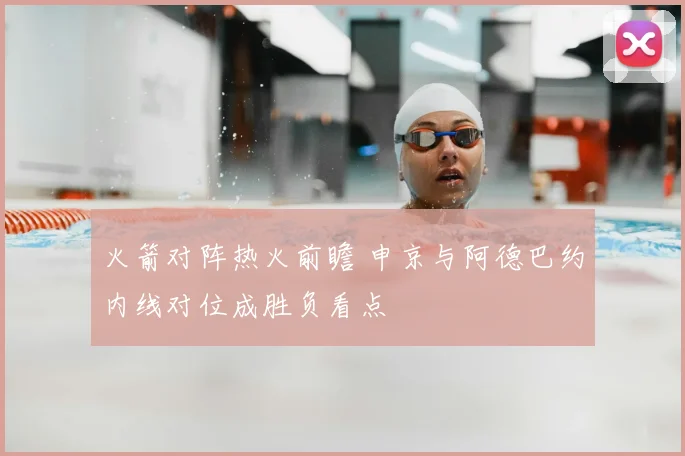 火箭对阵热火前瞻 申京与阿德巴约内线对位成胜负看点
