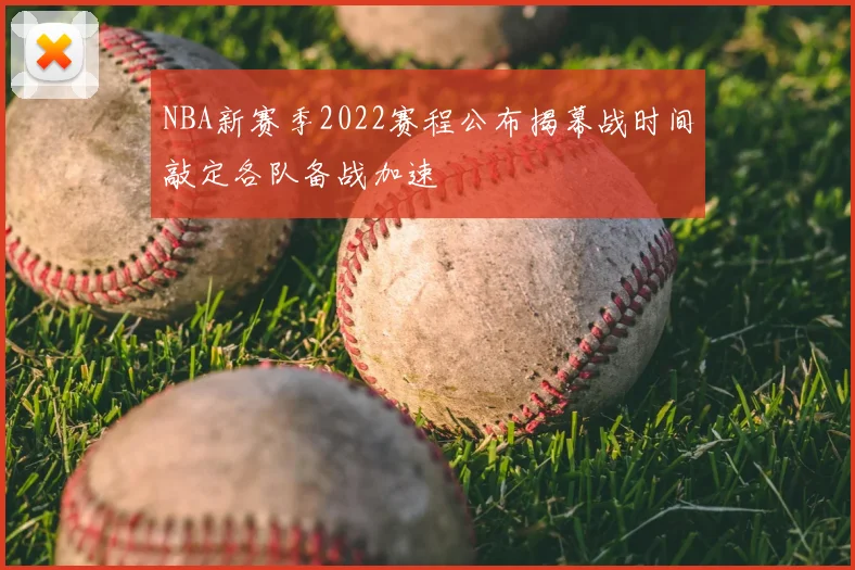 NBA新赛季2022赛程公布揭幕战时间敲定各队备战加速
