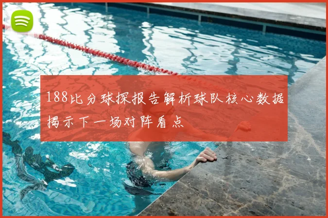 188比分球探报告解析球队核心数据揭示下一场对阵看点
