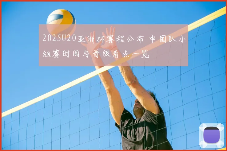2025U20亚洲杯赛程公布 中国队小组赛时间与晋级看点一览