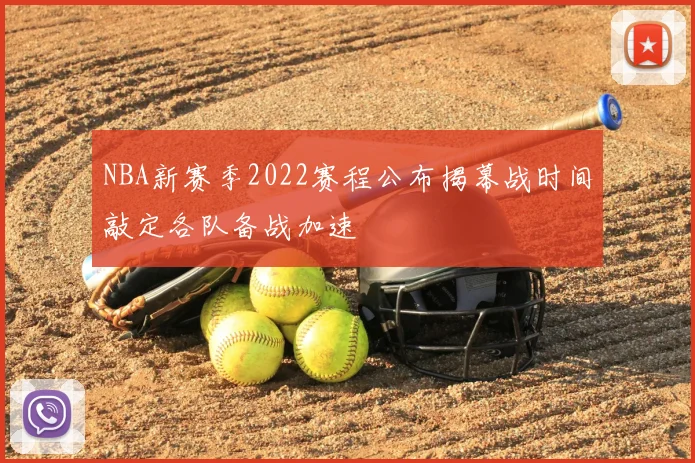 NBA新赛季2022赛程公布揭幕战时间敲定各队备战加速