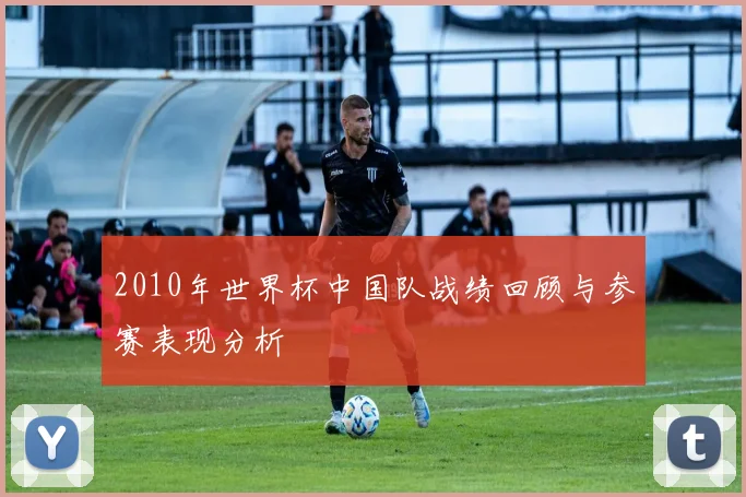 2010年世界杯中国队战绩回顾与参赛表现分析