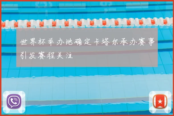 世界杯举办地确定卡塔尔承办赛事引发赛程关注