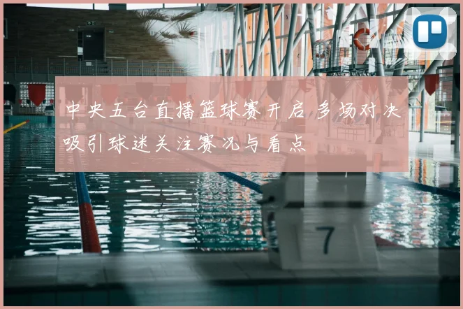中央五台直播篮球赛开启 多场对决吸引球迷关注赛况与看点