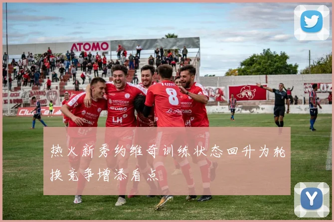 热火新秀约维奇训练状态回升为轮换竞争增添看点