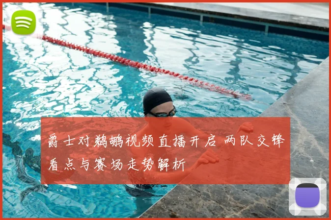 爵士对鹈鹕视频直播开启 两队交锋看点与赛场走势解析