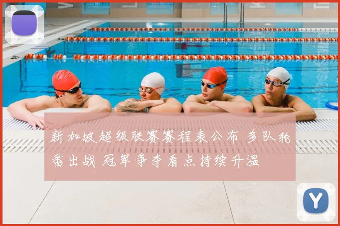 新加坡超级联赛赛程表公布 多队轮番出战 冠军争夺看点持续升温