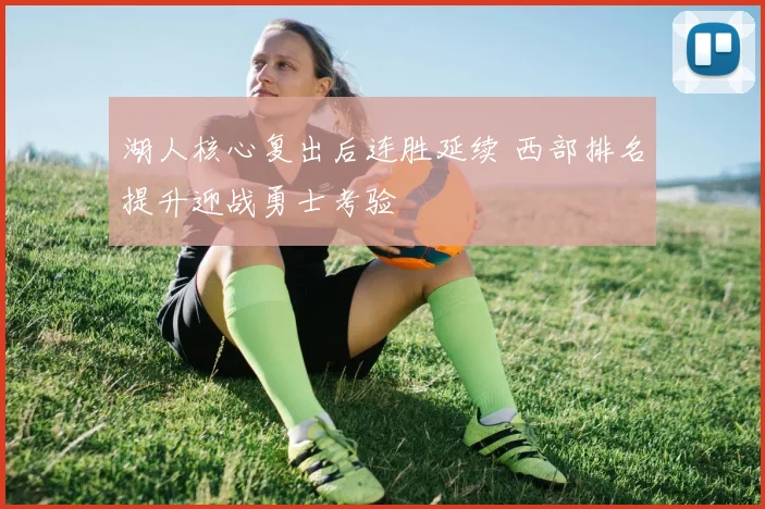 湖人核心复出后连胜延续 西部排名提升迎战勇士考验