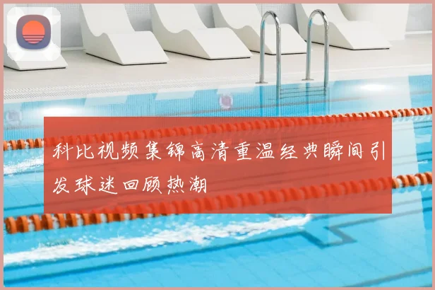 科比视频集锦高清重温经典瞬间引发球迷回顾热潮